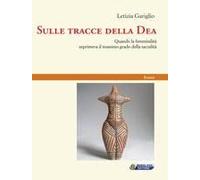 Sulle Tracce Della Dea. Quando La Femminilità Esprimeva Il Massimo Grado Della Sacralità