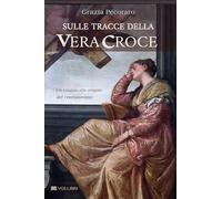 Sulle tracce della vera croce. Un viaggio alle origini del cristianesimo