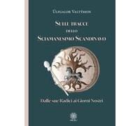 Sulle Tracce Dello Sciamanesimo Scandinavo. Dalle Sue Radici Ai Giorni Nostri