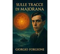 Sulle tracce di Majorana: L'inchiesta definitiva sul genio che vide il futuro