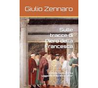 Sulle tracce di Piero della Francesca: Volume Secondo: "La Leggenda della Vera Croce"