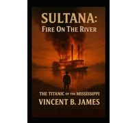 Sultana: Fire on the River: The Titanic of the Mississippi
