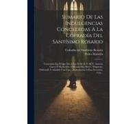 Sumario De Las Indulgencias Concedidas A La Cofradía Del Santísimo Rosario: Contenidas En El Que Dió A Luz El M. R. P. M. F. Antonio Garcés Y Reducida