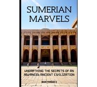 Sumerian Marvels: Unearthing The Secrets Of An Advanced Ancient Civilization