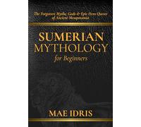Sumerian Mythology for Beginners: The Forgotten Myths, Gods & Epic Hero Quests of Ancient Mesopotamia