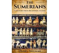 Sumerians: A History From Beginning to End
