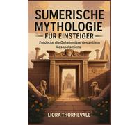 Sumerische Mythologie für Anfänger: Lüfte die Geheimnisse des alten Mesopotamien