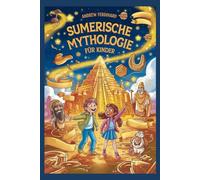 Sumerische Mythologie für Kinder: Entdecken Sie die ältesten Geschichten der Welt - voller Götter, Helden, Monster und atemberaubender Geschichte
