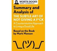 Summary And Analysis Of The Subtle Art Of Not Giving A F*Ck: A Counterintuitive Approach To Living A Good Life: Based On The Book By Mark Manson