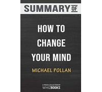 Summary of How to Change Your Mind: What the New Science of Psychedelics Teaches Us About Consciousness, Dying, Addicti