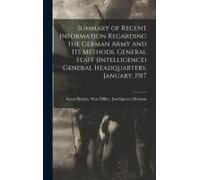 Summary Of Recent Information Regarding The German Army And Its Methods. General Staff (Intelligence) General Headquarters. January, 1917