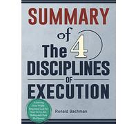 Summary Of The 4 Disciplines Of Execution: Achieving Your Wildly Important Goal By: Sean Covey, Jim Huling And Chris Mcchesney
