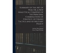 Summary Of The Art Of War, Or, A New Analytical Compend Of The Principal Combinations Of Strategy, Of Grand Tactics And Of Military Policy
