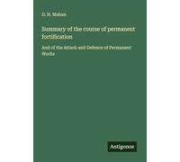 Summary of the course of permanent fortification: And of the Attack and Defence of Permanent Works