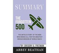 Summary of The Forgotten 500: The Untold Story of the Men Who Risked All for the Greatest Rescue Mission of World War II by Gregory A. Freeman