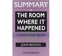 SUMMARY Of The Room Where It Happened: A White House Memoir