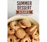 Summer Dessert Ideas: From Pies to Cakes; Learn to Make Sweet Treats for the Warmest Season