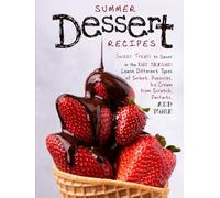 Summer Dessert Recipes: Sweet Treats to Savor in the Hot Season; Learn Different Types of Sorbet, Popsicles, Ice Cream from Scratch, Parfaits, and More