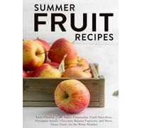 Summer Fruit Recipes: Tasty Classics Like Apple Empanadas, Fresh Smoothies, Pineapple Salads, Chocolate Banana Popsicles, and More; Sweet Treats for the Warm Weather