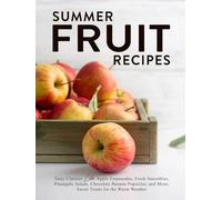 Summer Fruit Recipes: Tasty Classics Like Apple Empanadas, Fresh Smoothies, Pineapple Salads, Chocolate Banana Popsicles, and More; Sweet Treats for the Warm Weather