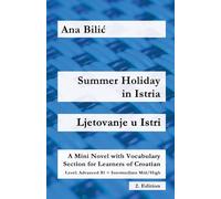 Summer Holiday in Istria / Ljetovanje u Istri: A Mini Novel with Vocabulary Section for Learning Croatian, Advanced B1 = Intermediate Mid/High, 2. Edition