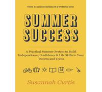 Summer Success: A Practical Summer System for Parents to Build Independence, Confidence, and Life Skills in their Tweens and Teens