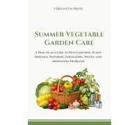 Summer Vegetable Garden Care: A Practical Guide to Pest Control, Plant Diseases, Watering, Fertilizing, Weeds, and Mid-Season Problems