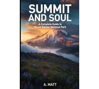 Summit and Soul: A Complete Guide to Mount Rainier National Park A Traveler's Companion for Explorers, Climbers, and Dreamers