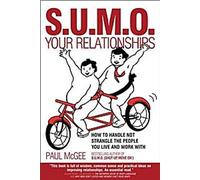 Sumo de vos relations : Comment gérer et non étrangler les personnes avec lesquelles vous vivez et travaillez