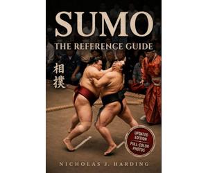 Sumo - The Reference Guide: The Soul of Japan's Ancient Martial Art. History, Ritual, Fighting Techniques of the Dohyō and the Rise of the Yokozuna