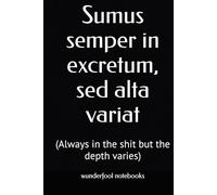 Sumus semper in excretum, sed alta variat: Always in the shit but the depth varies