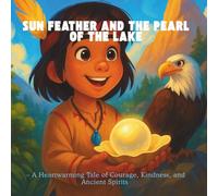 Sun Feather and the Pearl of the Lake: - A Heartwarming Tale of Courage, Kindness, and Ancient Spirits