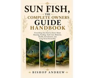 Sun fish,The Complete Owners Guide Handbook: Everything You Need to Know About Housing, Feeding, Tank Care, Behavior, Health, Enrichment, and Long-Term Ownership