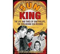 Sun King : La vie et l'époque de Sam Phillips, l'homme derrière Sun Records