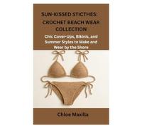 SUN-KISSED STICTHES: CROCHET BEACH WEAR COLLECTION: Chic Cover-Ups, Bikinis, and Summer Styles to Make and Wear by the Shore