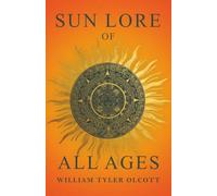 Sun Lore of All Ages: A Collection of Myths and Legends Concerning the Sun and Its Worship
