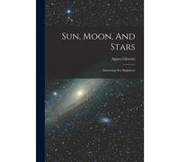 Sun, Moon, And Stars: Astronomy For Beginners