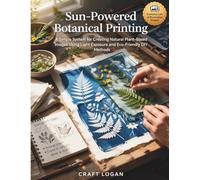 Sun-Powered Botanical Printing (2026 Edition): A Simple System for Creating Natural Plant-Based Images Using Light Exposure and Eco-Friendly DIY Methods