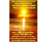 SUN, ULTRAVIOLET RAYS AND SUNSCREENS EVERYTHING THEY TELL YOU IS FALSE The myriad benefits of the sun and the dangers of UV creams documented in over 280 scientific publications