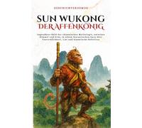 Sun Wukong Der Affenkönig: Legendärer Held der chinesischen Mythologie, zwischen Himmel und Erde, in einem fantastischen Epos über Unsterblichkeit, List und himmlische Rebellion