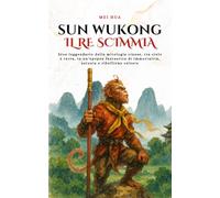 Sun Wukong, il Re Scimmia: Eroe leggendario della mitologia cinese, tra cielo e terra, in un’epopea fantastica di immortalità, astuzia e ribellione celeste