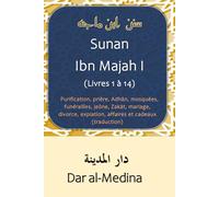 Sunan Ibn Majah I (Livres 1 à 14): Purification, prière, Adhān, mosquées, funérailles, jeûne, Zakāt, mariage, divorce, expiation, affaires et cadeaux (traduction)