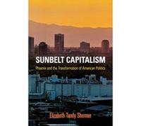 Sunbelt Capitalism: Phoenix and the Transformation of American Politics (Politics & Culture in Modern America) - [Livre en VO] Elizabeth Tandy Shermer (Auteur)