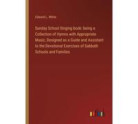 Sunday School Singing Book: Being A Collection Of Hymns With Appropriate Music, Designed As A Guide And Assistant To The Devotional Exercises Of Sabbath Schools And Families