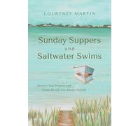 Sunday Suppers and Saltwater Swims: Uncover Your Purpose And Create The Life You Always Wanted
