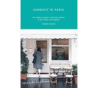 Sundays in Paris: An Insider's Guide to the Best Places to Eat, Drink and Explore - and Every Other Day of the Week