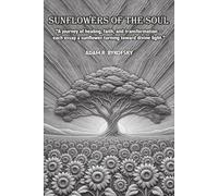 SUNFLOWERS OF THE SOUL: A journey of healing, faith, and transformation - each essay a sunflower turning toward divine light.