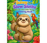 Sunny the Slow Sloth Notices the Little Things Coloring Book: A Mindful Coloring Adventure About Nature, Observation, Gratitude, and Everyday Joy