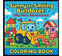 Sunny the Smiling Bulldozer: Silly Mess Adventures: Kids Coloring Book (appealing to ages 3-8)