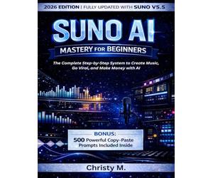 Suno AI Mastery for Beginners: The Complete Step-by-Step System to Create Music, Go Viral, and Make Money with AI